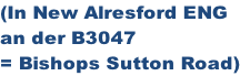 (In New Alresford ENG an der B3047  = Bishops Sutton Road)