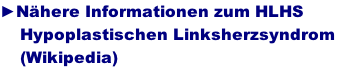 ►Nähere Informationen zum HLHS     Hypoplastischen Linksherzsyndrom       (Wikipedia)