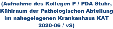 (Aufnahme des Kollegen P / PDA Stuhr,  Kühlraum der Pathologischen Abteilung im nahegelegenen Krankenhaus KAT 2020-06 / vS)