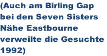 (Auch am Birling Gap  bei den Seven Sisters Nähe Eastbourne verweilte die Gesuchte  1992)