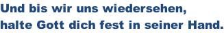 Und bis wir uns wiedersehen,  halte Gott dich fest in seiner Hand.