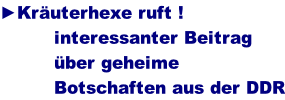 ►Kräuterhexe ruft !           interessanter Beitrag           über geheime           Botschaften aus der DDR
