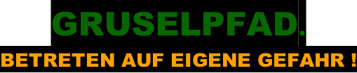GRUSELPFAD. BETRETEN AUF EIGENE GEFAHR !