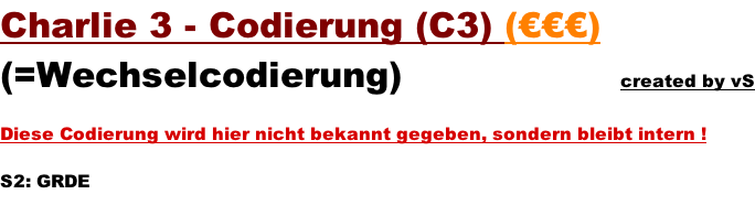 Charlie 3 - Codierung (C3) (€€€)  (=Wechselcodierung)                  created by vS   Diese Codierung wird hier nicht bekannt gegeben, sondern bleibt intern !   S2: GRDE
