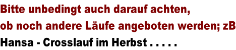 Bitte unbedingt auch darauf achten,  ob noch andere Läufe angeboten werden; zB Hansa - Crosslauf im Herbst . . . . .