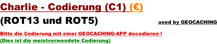 Charlie - Codierung (C1) (€)  (ROT13 und ROT5)                  used by GEOCACHING  Bitte die Codierung mit einer GEOCACHING-APP decodieren ! (Dies ist die meistverwendete Codierung)