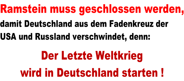 Ramstein muss geschlossen werden, damit Deutschland aus dem Fadenkreuz der  USA und Russland verschwindet, denn:   Der Letzte Weltkrieg  wird in Deutschland starten !