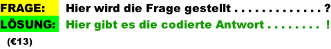 FRAGE:      Hier wird die Frage gestellt . . . . . . . . . . . . . ? LÖSUNG:   Hier gibt es die codierte Antwort . . . . . . . .  !   (€13)